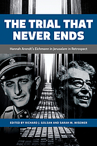 The trial that never ends : Hannah Arendt's Eichmann in Jerusalem in retrospect