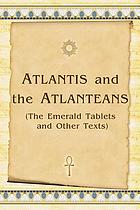 Atlantis and the Atlanteans : (the emerald tablets and other texts)