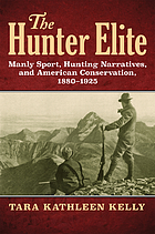 The hunter elite : manly sport, hunting narratives, and American conservation, 1880-1925