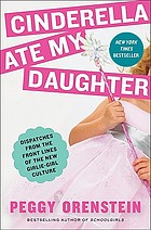 Cinderella ate my daughter : dispatches from the front lines of the new girlie-girl culture