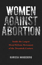 Women against abortion : inside the largest moral reform movement of the twentieth century