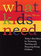 What kids need : today's best ideas for nurturing, teaching, and protecting young children