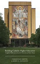 Building Catholic higher education : unofficial reflections from the University of Notre Dame
