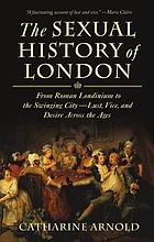 The Sexual History of London From Roman Londinium to the Swinging City---lust, Vice, and Desire Across the Ages.