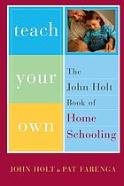 Teach your own : the John Holt book of homeschooling