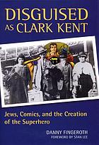 Disguised as Clark Kent : Jews, comics, and the creation of the superhero