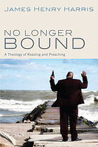 No longer bound : a theology of reading and preaching