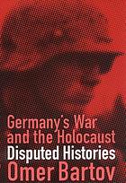 Germany's war and the Holocaust : disputed histories