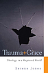 Trauma and grace : theology in a ruptured world by  Serene Jones 