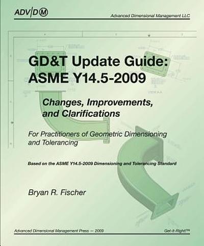 Advanced Gd GD & T update guide : ASME Y14.5-2009 : changes, improvements, and ...