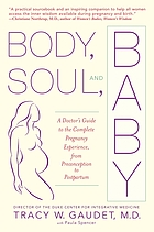 Body, Soul, and Baby A Doctor's Guide to the Complete Pregnancy Experience, From Preconception to Postpartum