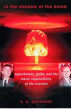 In the shadow of the bomb : Oppenheimer, Bethe, and the moral responsibility of the scientist