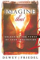 Imagine that! : unlocking the power of your imagination
