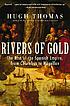 Rivers of gold : the rise of the Spanish Empire,... 著者： Hugh Thomas