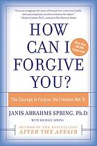 How can I forgive you? : the courage to forgive, the freedom not to
