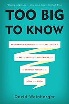 Too big to know : rethinking knowledge now that the facts aren't the facts, experts are everywhere, and the smartest person in the room is the room