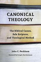 Canonical theology : the biblical canon, sola scriptura, and theological method