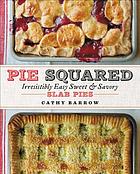 Pie squared : irresistibly easy sweet and savory slab pies