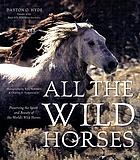 All the wild horses : preserving the spirit and beauty of the world's wild horses