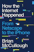 How the Internet happened : from Netscape to iPhone