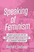 Speaking of feminism : today's activists on the past, present, and future of the U.S. women's movement