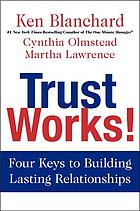 Trust works! : four keys to building lasting relationships