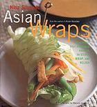 Asian wraps : deliciously easy hand-held bundles to stuff, wrap, and relish