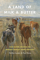 A land of milk and butter : how elites created the modern Danish dairy industry
