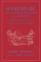 Shakespeare and the popular tradition in the theater : studies in the social dimension of dramatic form and function