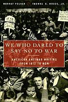 We who dared to say no to war : American antiwar writing from 1812 to now