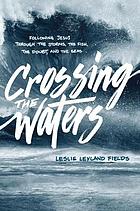 Crossing the waters : following Jesus through the storms, the fish, the doubt, and the seas