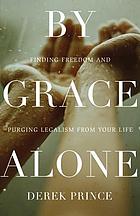 By grace alone : finding freedom and purging legalism from your life