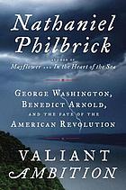 Valiant ambition : George Washington, Benedict Arnold, and the fate of the American revolution