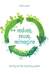 Reduce, reuse, reimagine : sorting out the recycling... by  Beth Porter 