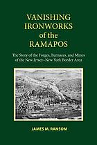 Vanishing ironworks of the Ramapos : the story of the forges, furnaces, and mines of the New Jersey-New York border area