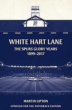 White Hart Lane : the glory years, 1899-2017