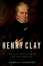 Henry Clay : the man who would be president