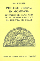 Philosophising in Mombasa : knowledge, Islam and intellectual practice on the Swahili Coast