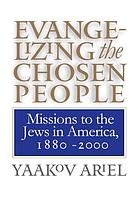 Evangelizing the chosen people : missions to Jews in America, 1880-2000