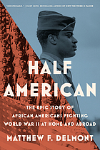 Front cover image for Half American : the epic story of African Americans fighting World War II at home and abroad