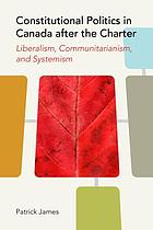 Constitutional politics in Canada after the Charter : liberalism, communitarianism, and systemism