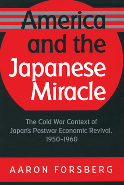 America And The Japanese Miracle The Cold War Context Of Japan s America And The Japanese Miracle The Cold War Context Of Japan s