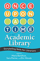 Once upon a Time in the Academic Library : Storytelling Skills for Librarians.