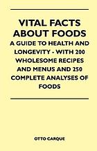 Vital Facts About Foods - A Guide To Health And Longevity - With 200 Wholesome Recipes And Menus And 250 Complete Analyses Of Foods.