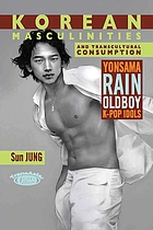 Korean masculinities and transcultural consumption : Yonsama, Rain, Oldboy, K-Pop idols