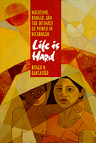 Life is hard : machismo, danger, and the intimacy of power in Nicaragua