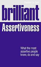 Brilliant assertiveness : what the most assertive people know, do and say