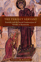 The Perfect Servant : Eunuchs and the Social Construction of Gender in Byzantium.