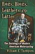 Hogs, blogs, leathers and lattes : the sociology... by  William E Thompson 