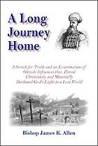 A long journey home : a search for truth and an examination of outside influences that altered Christianity and materially darkened God's word to a lost world